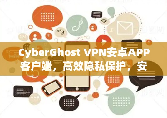 CyberGhost VPN安卓APP客户端,高效隐私保护,安全连接 CyberGhost VPN安卓APP客户端,高效隐私保护,安全连接