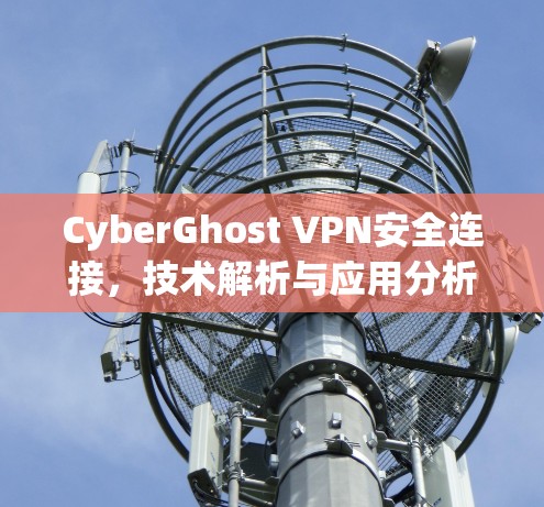 CyberGhost VPN安全连接，技术解析与应用分析
