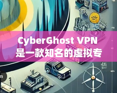 CyberGhost VPN 是一款知名的虚拟专用网络（VPN）服务提供商，其安全客户端在用户评价和技术参数上表现较为突出。以下是一些关于 CyberGhost VPN 安全客户端的推荐和详细信息