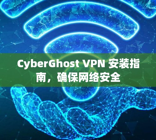 CyberGhost VPN 安装指南，确保网络安全