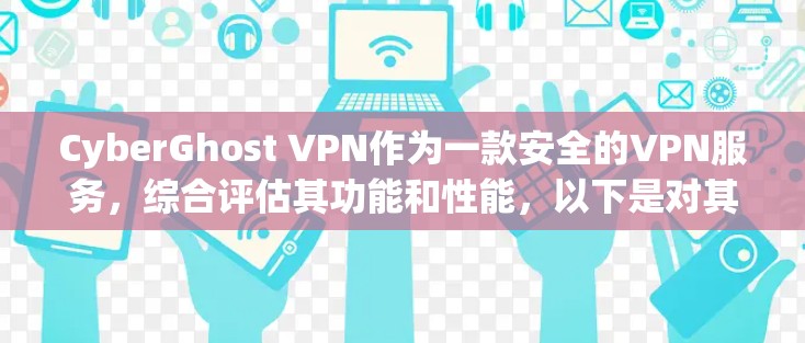 CyberGhost VPN作为一款安全的VPN服务，综合评估其功能和性能，以下是对其各方面的详细分析和总结