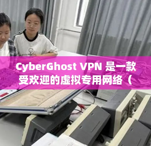CyberGhost VPN 是一款受欢迎的虚拟专用网络（VPN）服务提供商，提供安全、高速的网络连接，保护用户隐私。以下是关于 CyberGhost VPN Windows 客户端的详细说明