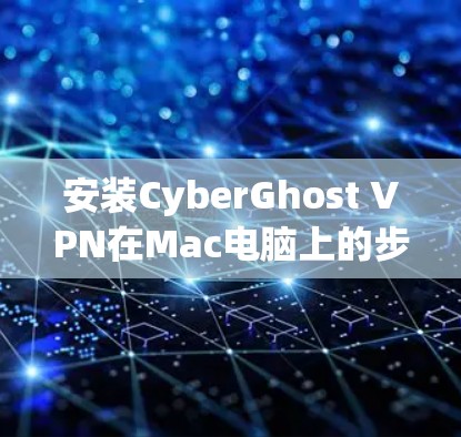 安装CyberGhost VPN在Mac电脑上的步骤如下