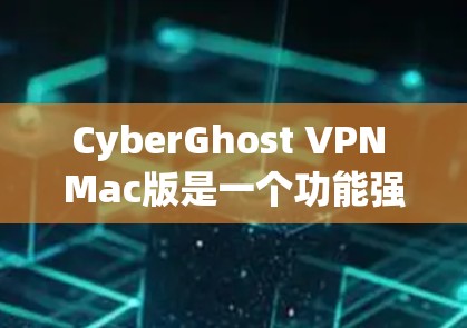 CyberGhost VPN Mac版是一个功能强大的应用，能够满足多种用户需求。以下是对其主要功能和特点的详细分析，帮助你做出明智的选择