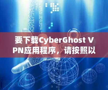 要下载CyberGhost VPN应用程序，请按照以下步骤操作