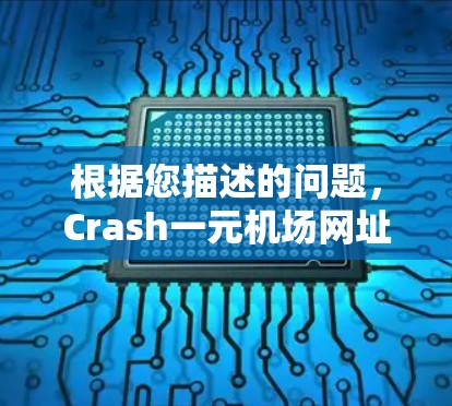 根据您描述的问题，Crash一元机场网址进不去，以下是逐步的解决方案