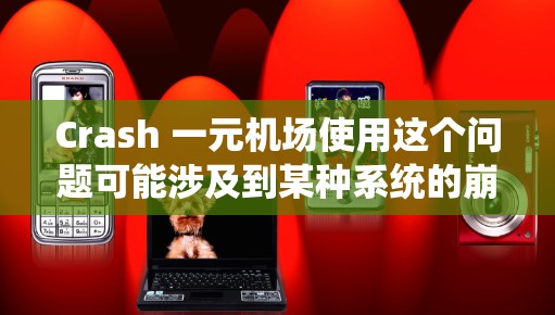 Crash 一元机场使用这个问题可能涉及到某种系统的崩溃或故障,特别是在一元机场这个词组下。以下是一些可能的解释和解决方法
