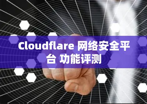 Cloudflare 网络安全平台 功能评测