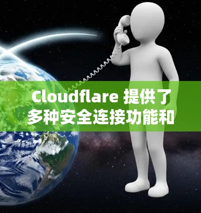 Cloudflare 提供了多种安全连接功能和服务，旨在保护你的网站、应用程序和数据。以下是一些关键的安全连接功能和服务