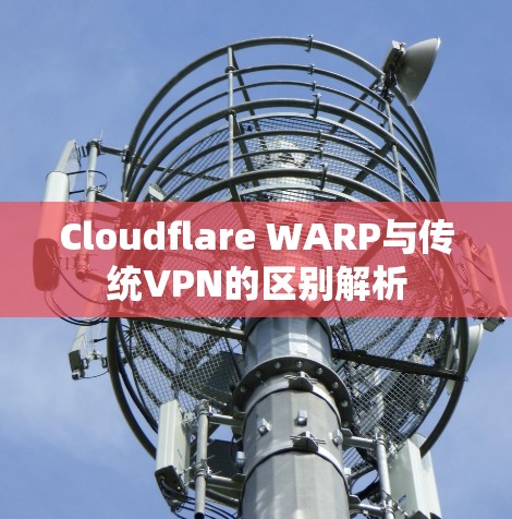 Cloudflare WARP与传统VPN的区别解析