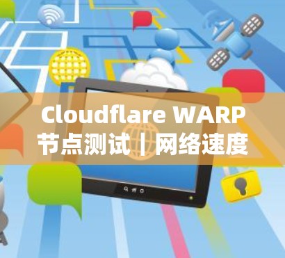 Cloudflare WARP节点测试|网络速度分析报告