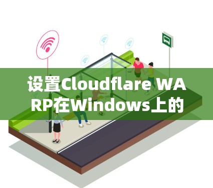 设置Cloudflare WARP在Windows上的网络加速，步骤如下