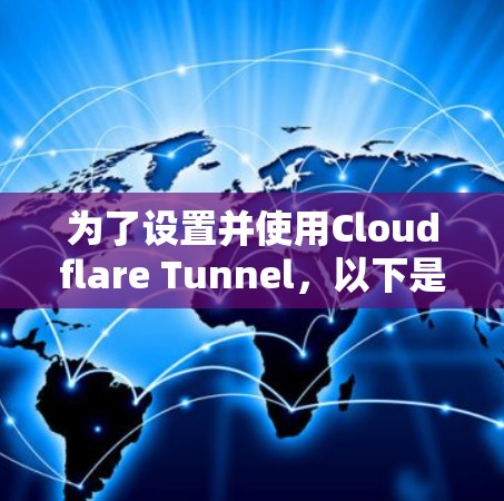 为了设置并使用Cloudflare Tunnel，以下是分步骤的指南