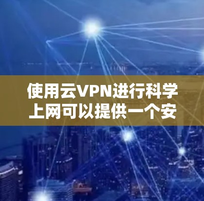 使用云VPN进行科学上网可以提供一个安全、可靠的网络连接方式,帮助用户访问受限的网络资源或保护隐私。以下是使用云VPN科学上网的一些步骤和注意事项