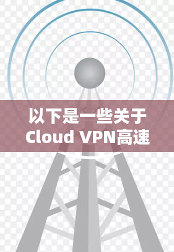 以下是一些关于Cloud VPN高速线路的可能配置和建议