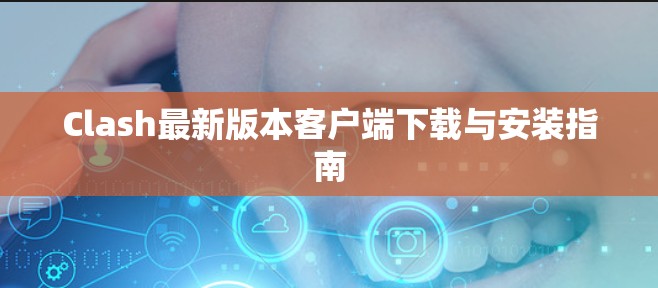 Clash最新版本客户端下载与安装指南