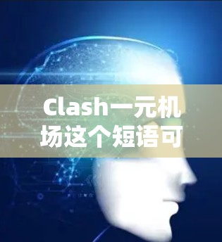 Clash一元机场这个短语可能有多种解释，具体含义取决于上下文。以下是一些可能的解释
