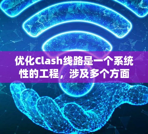 优化Clash线路是一个系统性的工程，涉及多个方面的调整和优化。以下是一个有条理的优化步骤指南，帮助您提升游戏性能和用户体验