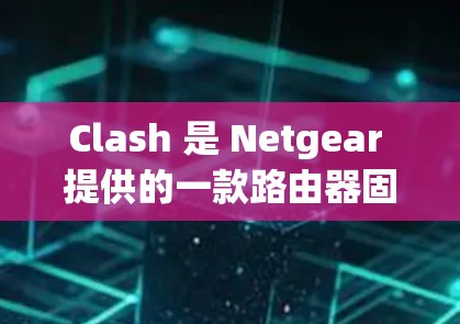 Clash 是 Netgear 提供的一款路由器固件，用于防止网络中的数据泄露和未经授权的访问。优化 Clash 线路的目标是提高网络性能、稳定性和安全性。以下是一些可能的优化方案