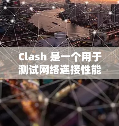 Clash 是一个用于测试网络连接性能的开源工具，主要用于测量互联网带宽、延迟和丢包率。以下是关于 Clash 的详细介绍
