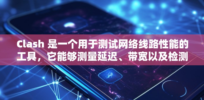 Clash 是一个用于测试网络线路性能的工具,它能够测量延迟、带宽以及检测中继器或路由器问题。以下是使用 Clash 的步骤和注意事项