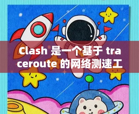 Clash 是一个基于 traceroute 的网络测速工具，主要用于测量网络延迟和带宽。以下是关于 Clash 的详细介绍