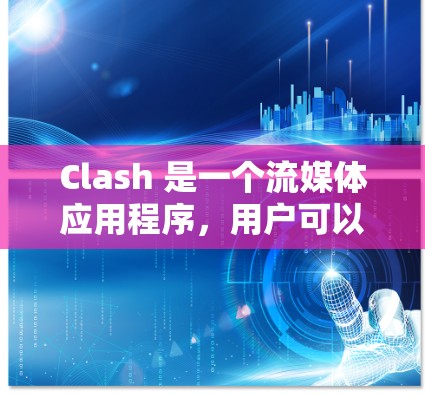 Clash 是一个流媒体应用程序,用户可以通过以下步骤下载
