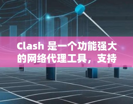Clash 是一个功能强大的网络代理工具，支持多网络模式，能够帮助用户优化网络性能，实现网络加速。以下是关于 Clash 网络加速的一些关键点和详细解释
