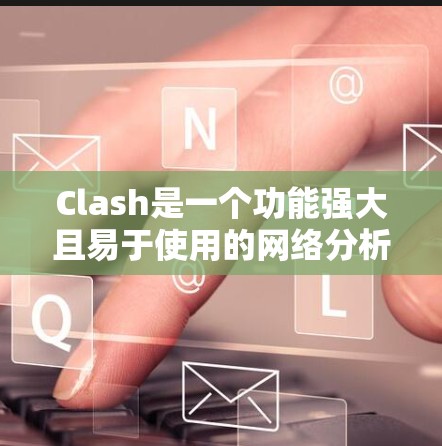 Clash是一个功能强大且易于使用的网络分析工具，适合日常使用和专业监控。以下是对Clash的详细分析