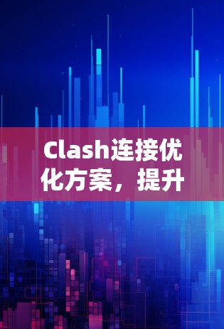 Clash连接优化方案,提升网络性能的关键