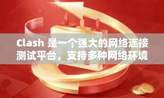 Clash 是一个强大的网络连接测试平台，支持多种网络环境，具有实时监控和分析功能，适合大规模和分布式网络应用。以下是关于 Clash 的详细介绍