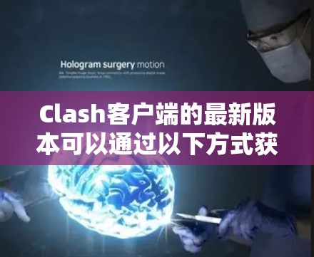 Clash客户端的最新版本可以通过以下方式获取
