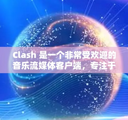 Clash 是一个非常受欢迎的音乐流媒体客户端,专注于为用户提供高品质的音乐体验。以下是一些推荐的 Clash 客户端和相关工具,帮助你更好地享受音乐