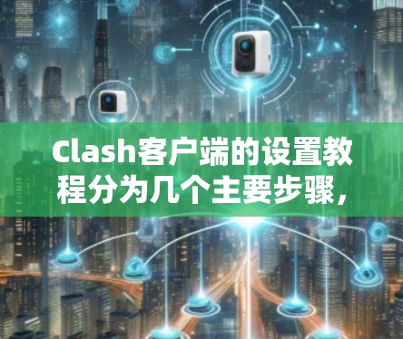 Clash客户端的设置教程分为几个主要步骤，帮助用户完成安装、登录、服务器选择以及配置等操作。以下是详细的步骤指南
