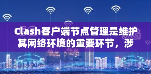Clash客户端节点管理是维护其网络环境的重要环节，涉及创建、监控、配置、扩展和故障处理等多个方面。以下是详细的步骤指南