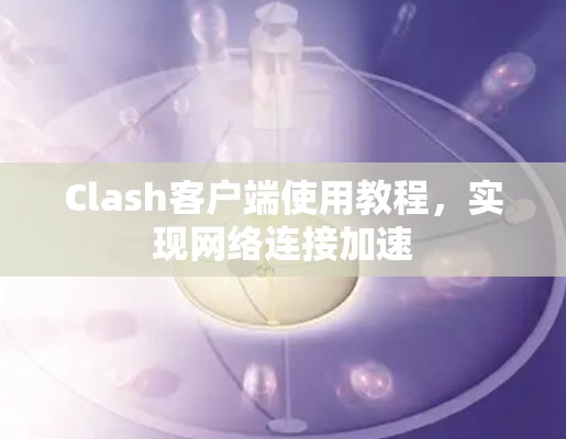 Clash客户端使用教程，实现网络连接加速