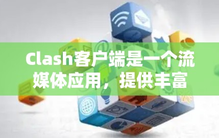 Clash客户端是一个流媒体应用，提供丰富的音乐和视频内容。以下是下载和安装Clash客户端的分步指南