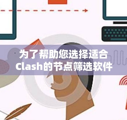 为了帮助您选择适合Clash的节点筛选软件，以下是一个清晰的筛选标准和推荐工具列表