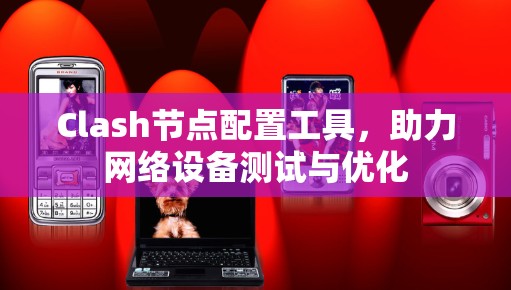 Clash节点配置工具,助力网络设备测试与优化