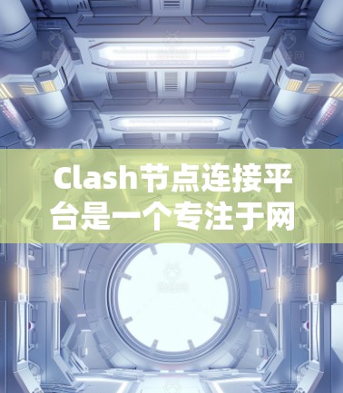 Clash节点连接平台是一个专注于网络流量分析和问题排查的工具，旨在帮助用户更好地理解和管理网络架构。以下是关于Clash节点连接平台的详细信息，包括其功能、使用场景、优势以及如何开始使用