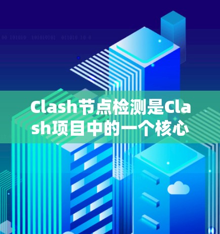 Clash节点检测是Clash项目中的一个核心功能,旨在帮助用户快速识别和解决网络协议中的节点问题。以下是关于Clash节点检测的详细步骤和关键点