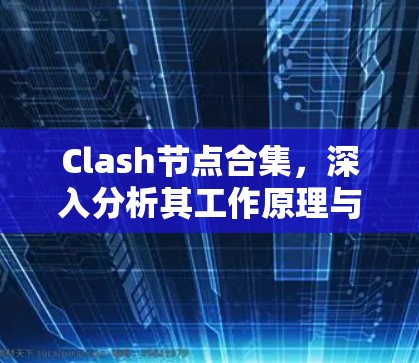Clash节点合集,深入分析其工作原理与应用场景