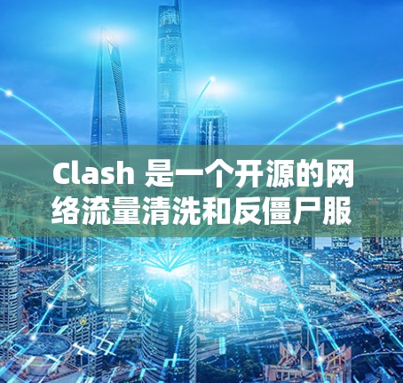 Clash 是一个开源的网络流量清洗和反僵尸服务器，常用于保护服务器免受网络攻击和维护网络安全。以下是一些关于 Clash 节点管理的技巧和建议