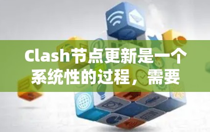 Clash节点更新是一个系统性的过程，需要遵循以下步骤