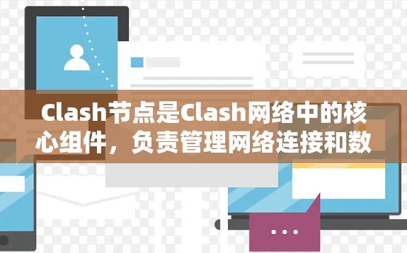Clash节点是Clash网络中的核心组件，负责管理网络连接和数据传输。Clash网络采用点对点网络协议，节点之间直接连接，减少了对中心节点的依赖。以下是对Clash节点的详细分析