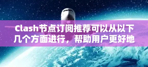 Clash节点订阅推荐可以从以下几个方面进行，帮助用户更好地优化他们的游戏体验或内容创作