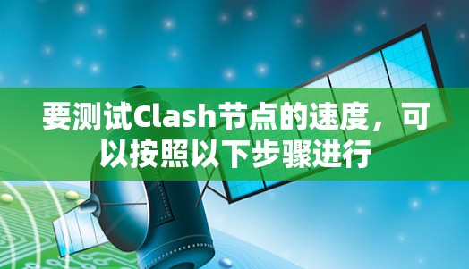 要测试Clash节点的速度，可以按照以下步骤进行