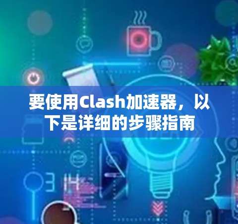 要使用Clash加速器,以下是详细的步骤指南