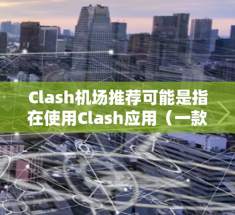 Clash机场推荐可能是指在使用Clash应用（一款知名的VPN应用）时，寻找适合使用的免费无线网络点（即机场）以下是一些推荐机场品牌