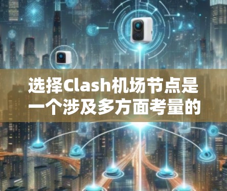 选择Clash机场节点是一个涉及多方面考量的过程,以下是整理后的建议,帮助您做出明智的选择